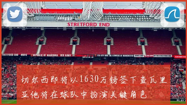 切尔西即将以1630万镑签下查瓦里亚他将在球队中扮演关键角色